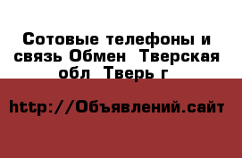 Сотовые телефоны и связь Обмен. Тверская обл.,Тверь г.